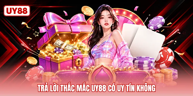 Trả lời thắc mắc UY88 có uy tín không